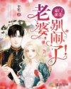豪门蜜恋：老婆，别闹了！