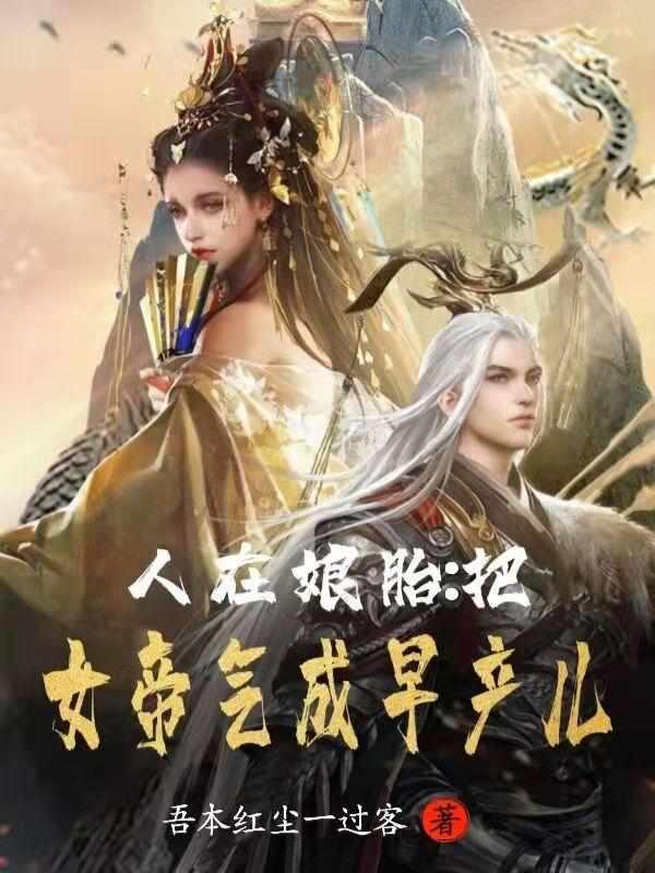 人在娘胎把女帝气成早产儿免费阅读无弹窗