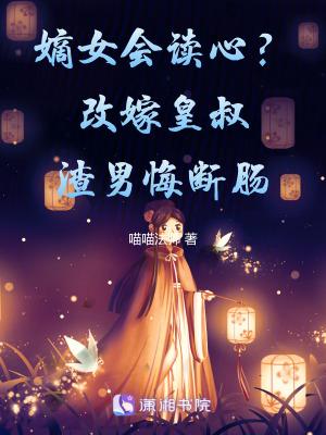 嫡女会读心？改嫁皇叔渣男悔断肠